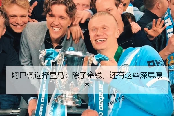 姆巴佩选择皇马：除了金钱，还有这些深层原因