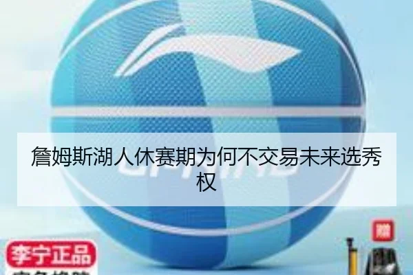 詹姆斯湖人休赛期为何不交易未来选秀权