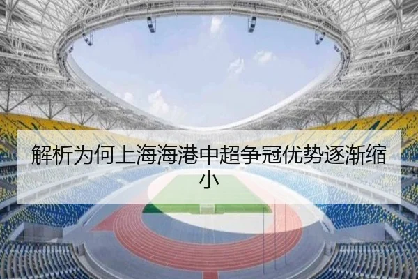 解析为何上海海港中超争冠优势逐渐缩小