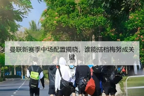 曼联新赛季中场配置揭晓，谁能搭档梅努成关键
